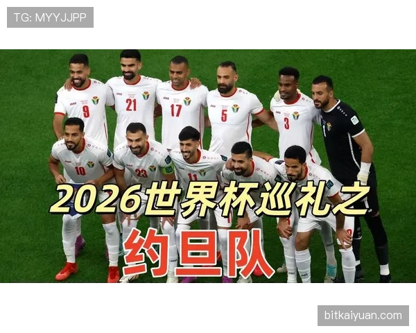 约旦队能否创造历史 2026世界杯首秀或成亚洲新黑马 约旦队能否创造历史 2026世界杯首秀或成亚洲新黑马